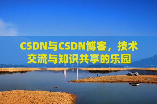 CSDN与CSDN博客，技术交流与知识共享的乐园