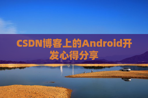 CSDN博客上的Android开发心得分享